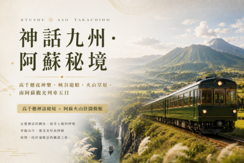【神話九州．阿蘇秘境】 高千穗夜神樂・ 峽谷遊船 ・ 火山草原・南阿蘇觀光列車五日 高千穗神話秘境 × 阿蘇火山壯闊動脈
